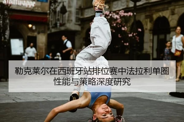 lei-ke-lai-er-zai-xi-ban-ya-zhan-pai-wei-sai-zhong-fa-la-li-dan-quan-xing-neng-yu-ce-lve-shen-du-yan-jiu-2-722.jpg