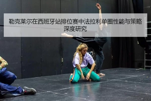 勒克莱尔在西班牙站排位赛中法拉利单圈性能与策略深度研究