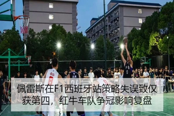 佩雷斯在F1西班牙站策略失误致仅获第四，红牛车队争冠影响复盘